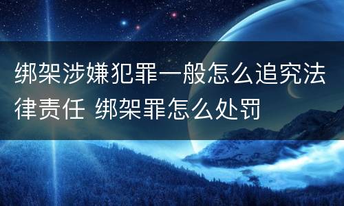 绑架涉嫌犯罪一般怎么追究法律责任 绑架罪怎么处罚