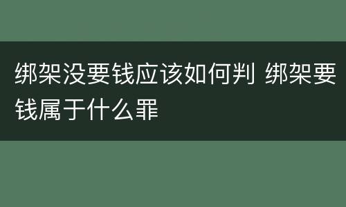 绑架没要钱应该如何判 绑架要钱属于什么罪