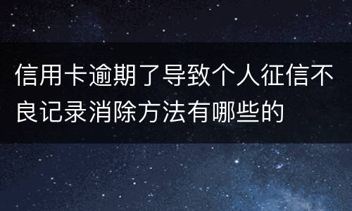 信用卡逾期了导致个人征信不良记录消除方法有哪些的