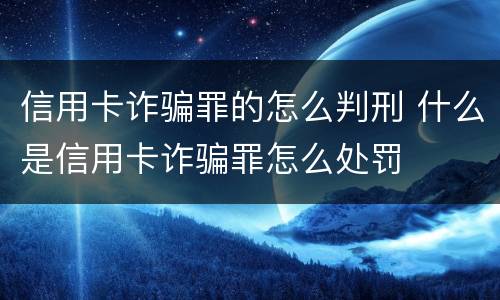 信用卡诈骗罪的怎么判刑 什么是信用卡诈骗罪怎么处罚