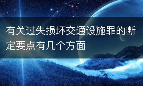 有关过失损坏交通设施罪的断定要点有几个方面