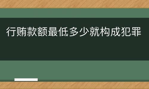 行贿款额最低多少就构成犯罪