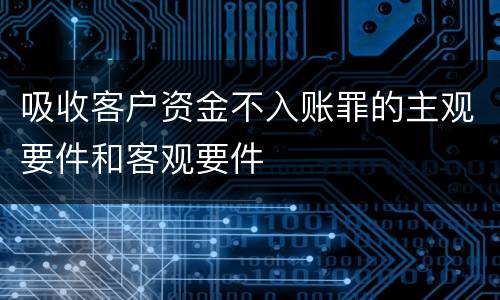 吸收客户资金不入账罪的主观要件和客观要件