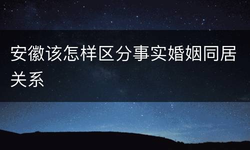 安徽该怎样区分事实婚姻同居关系