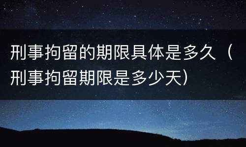 刑事拘留的期限具体是多久（刑事拘留期限是多少天）