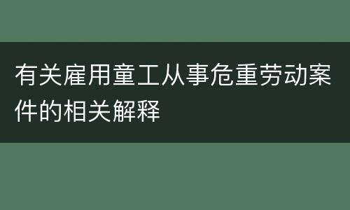 有关雇用童工从事危重劳动案件的相关解释