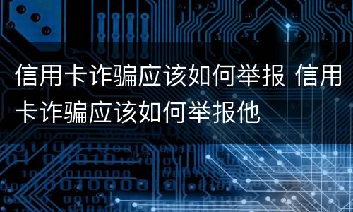 信用卡诈骗应该如何举报 信用卡诈骗应该如何举报他