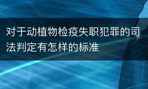 对于动植物检疫失职犯罪的司法判定有怎样的标准