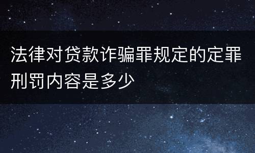 法律对贷款诈骗罪规定的定罪刑罚内容是多少