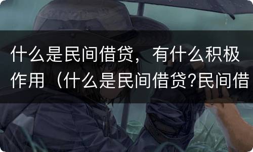 什么是民间借贷，有什么积极作用（什么是民间借贷?民间借贷要注意哪些问题）