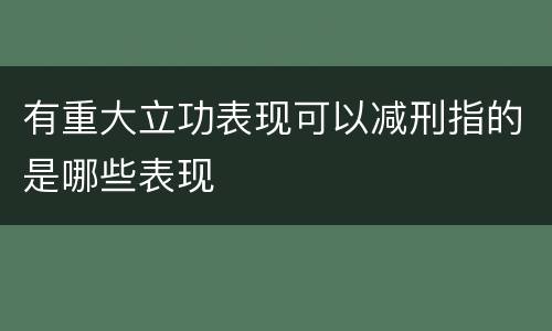 有重大立功表现可以减刑指的是哪些表现