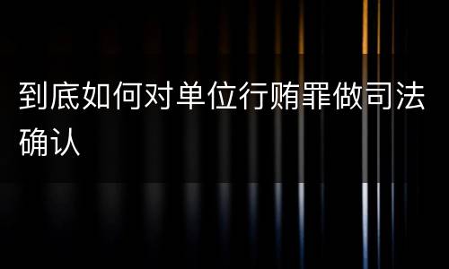 到底如何对单位行贿罪做司法确认