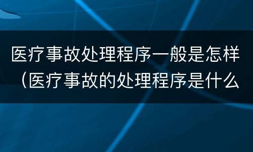 医疗事故处理程序一般是怎样（医疗事故的处理程序是什么）