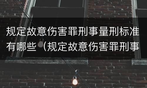 规定故意伤害罪刑事量刑标准有哪些（规定故意伤害罪刑事量刑标准有哪些）