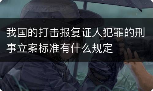 我国的打击报复证人犯罪的刑事立案标准有什么规定