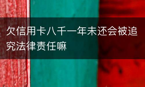 欠信用卡八千一年未还会被追究法律责任嘛