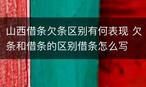 山西借条欠条区别有何表现 欠条和借条的区别借条怎么写