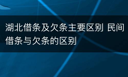 湖北借条及欠条主要区别 民间借条与欠条的区别