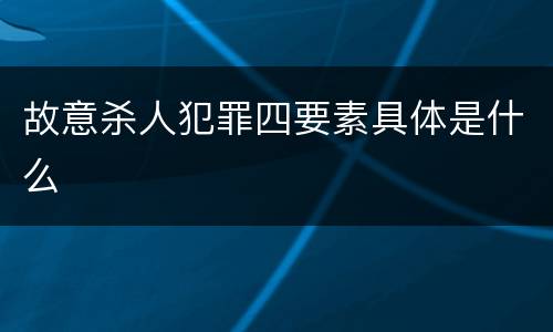 故意杀人犯罪四要素具体是什么