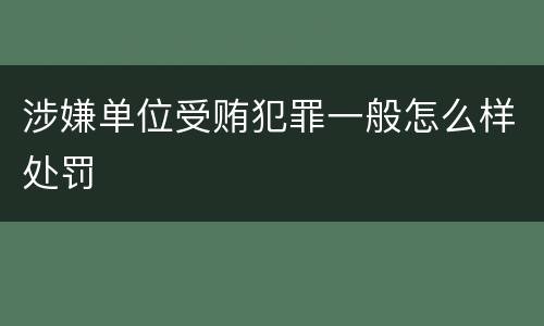 涉嫌单位受贿犯罪一般怎么样处罚