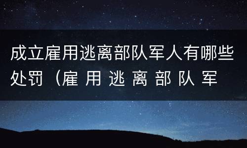 成立雇用逃离部队军人有哪些处罚（雇 用 逃 离 部 队 军 人 罪）