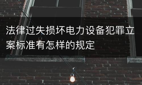 法律过失损坏电力设备犯罪立案标准有怎样的规定