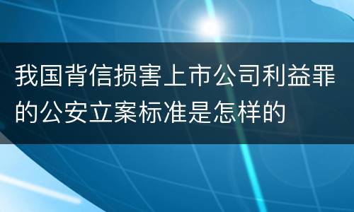 我国背信损害上市公司利益罪的公安立案标准是怎样的