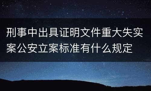 刑事中出具证明文件重大失实案公安立案标准有什么规定