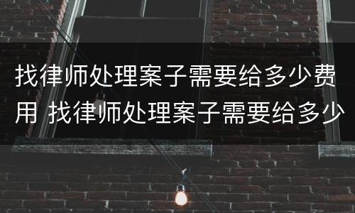 找律师处理案子需要给多少费用 找律师处理案子需要给多少费用呀