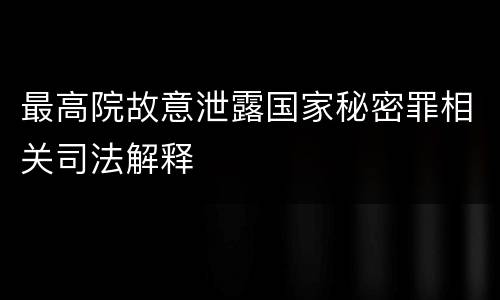 最高院故意泄露国家秘密罪相关司法解释