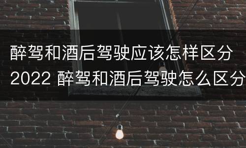 醉驾和酒后驾驶应该怎样区分2022 醉驾和酒后驾驶怎么区分