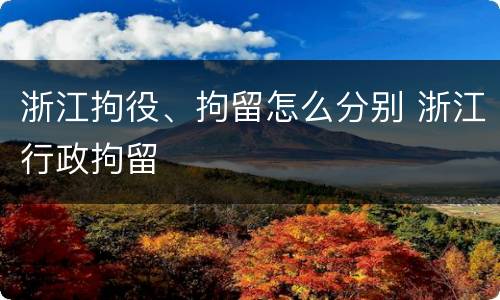 浙江拘役、拘留怎么分别 浙江行政拘留