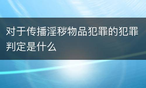 对于传播淫秽物品犯罪的犯罪判定是什么