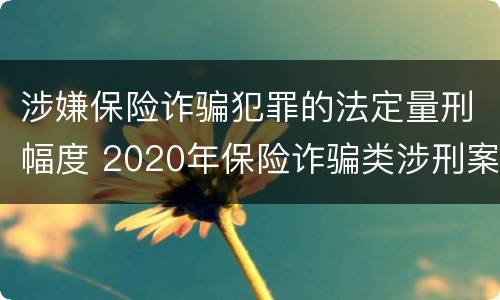 涉嫌保险诈骗犯罪的法定量刑幅度 2020年保险诈骗类涉刑案件