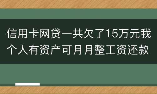 信用卡网贷一共欠了15万元我个人有资产可月月整工资还款不过也不够请问会判刑么