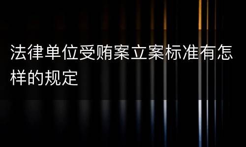 法律单位受贿案立案标准有怎样的规定