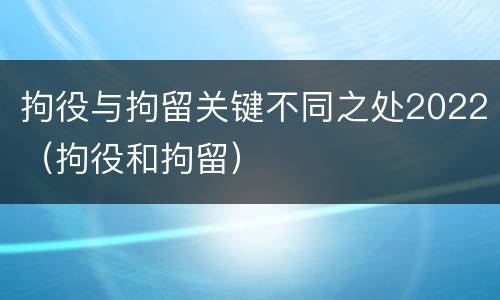 拘役与拘留关键不同之处2022（拘役和拘留）