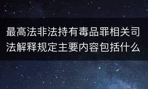 最高法非法持有毒品罪相关司法解释规定主要内容包括什么