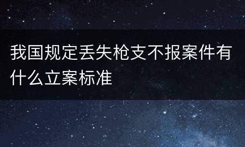 我国规定丢失枪支不报案件有什么立案标准