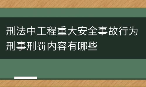 刑法中工程重大安全事故行为刑事刑罚内容有哪些