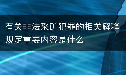 有关非法采矿犯罪的相关解释规定重要内容是什么