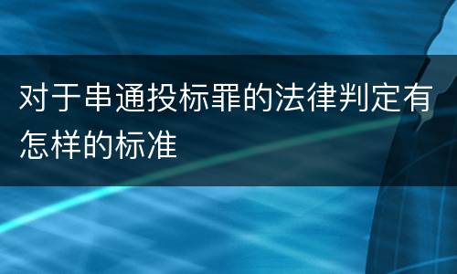 对于串通投标罪的法律判定有怎样的标准