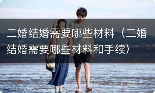 二婚结婚需要哪些材料（二婚结婚需要哪些材料和手续）