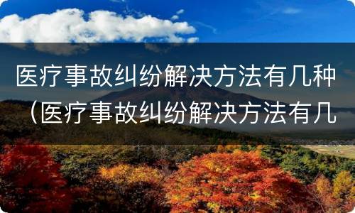 医疗事故纠纷解决方法有几种（医疗事故纠纷解决方法有几种类型）