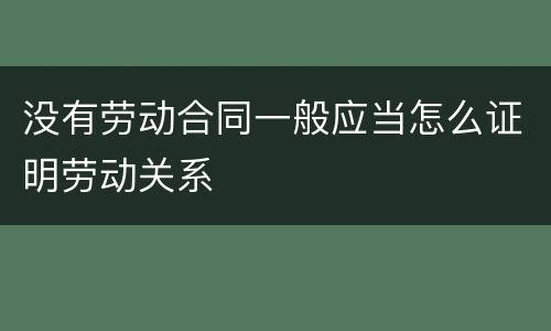 没有劳动合同一般应当怎么证明劳动关系