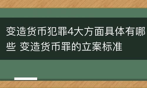 变造货币犯罪4大方面具体有哪些 变造货币罪的立案标准