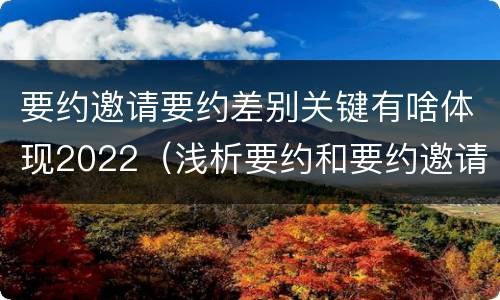 要约邀请要约差别关键有啥体现2022（浅析要约和要约邀请的区别）