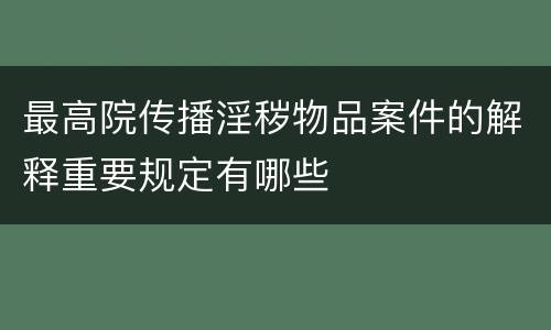 最高院传播淫秽物品案件的解释重要规定有哪些