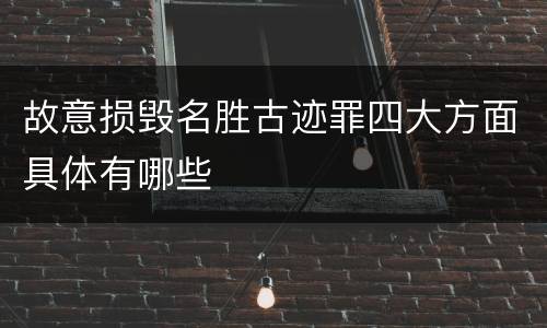 故意损毁名胜古迹罪四大方面具体有哪些