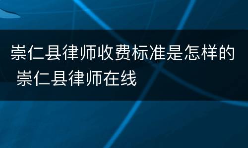 崇仁县律师收费标准是怎样的 崇仁县律师在线